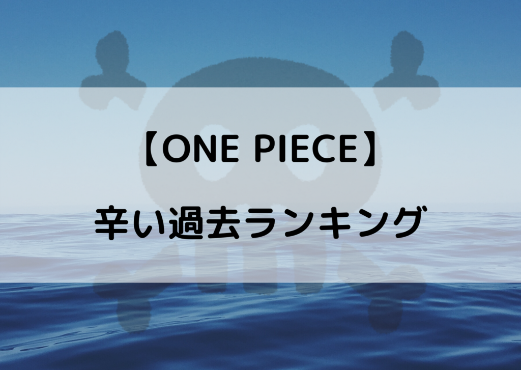 ワンピース 辛い過去ランキング 一番悲しい思いをしたのは誰 やあ 僕の漫画日記