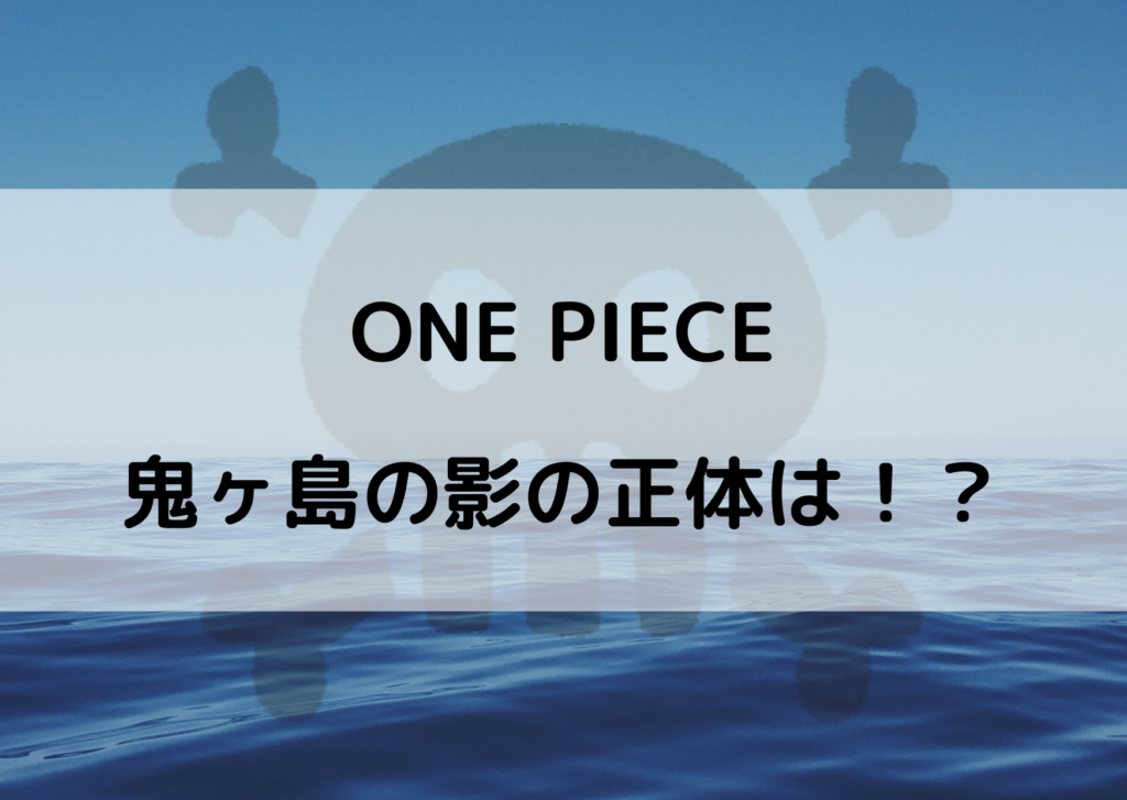 ワンピース鬼ヶ島の影の正体は 誰のシルエットか気になる やあ 僕の漫画日記