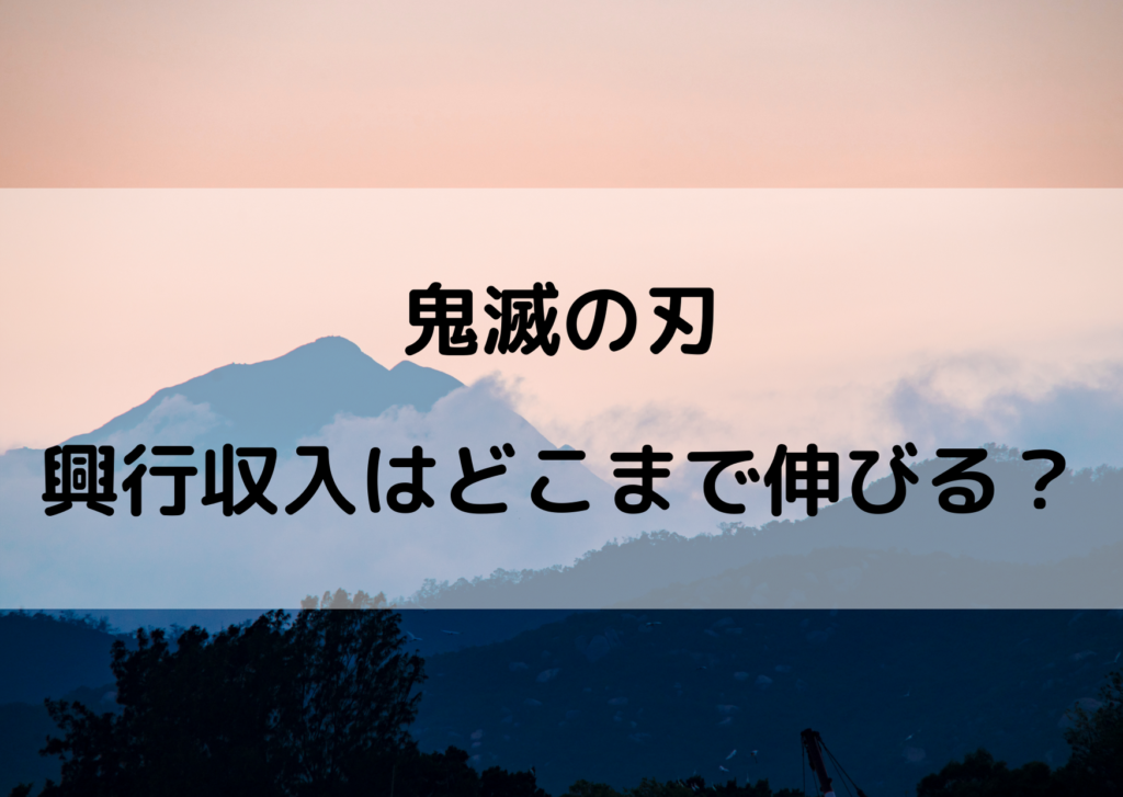 鬼滅の刃の興行収入はどこまで伸びる 400億や500億の予想も やあ 僕の漫画日記