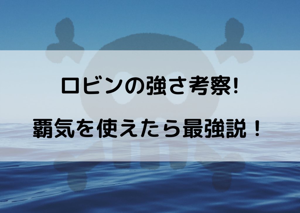 ワンピースロビンの強さを考察 覇気を使えたら最強説 やあ 僕の漫画日記