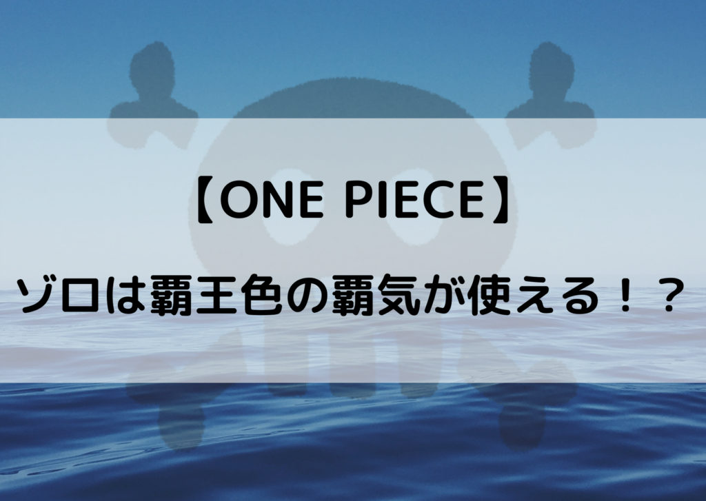 ワンピース ゾロが覇王色の覇気を持っている伏線 覚醒の可能性を考察してみた