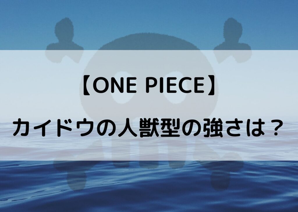 カイドウの人獣型の強さは最強 能力や技を考察してみた やあ 僕の漫画日記