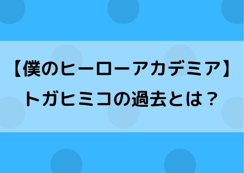 ヒロアカのトガヒミコの過去がかわいそう 失血事件や子供時代が衝撃 やあ 僕の漫画日記