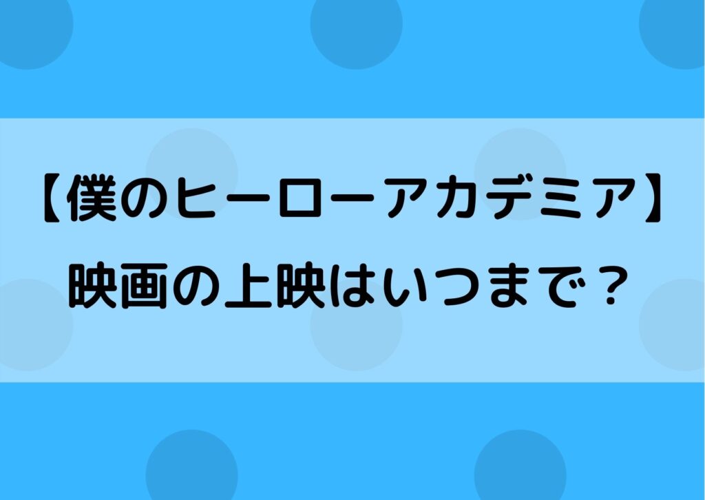 ヒロアカの映画はいつまで いつからなのか上映期間を調べてみた やあ 僕の漫画日記