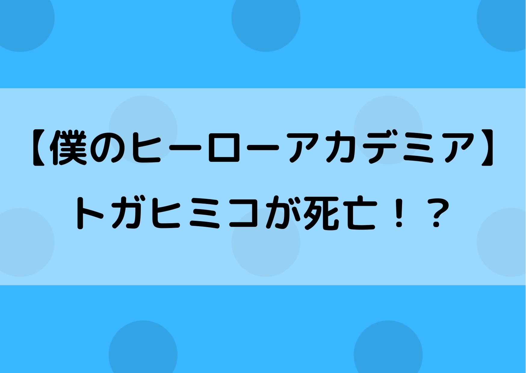 ヒロアカのトガヒミコが死亡 生死を心配する声が多数 やあ 僕の漫画日記