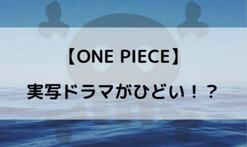 ワンピースの実写ドラマがひどい！？