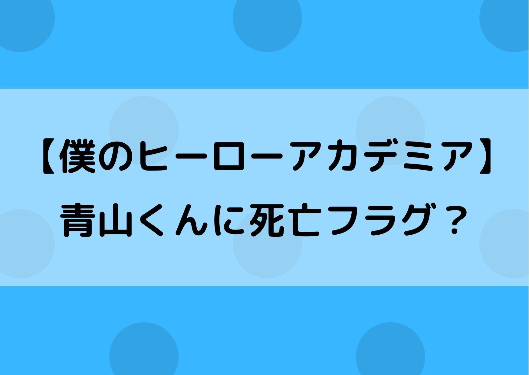 ヒロアカの青山くんに死亡フラグ 死ぬ可能性を考察してみた やあ 僕の漫画日記