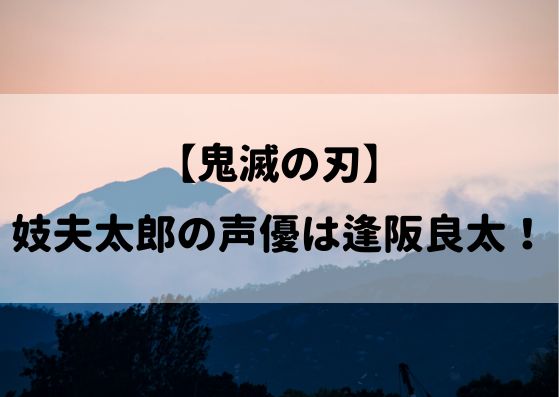 鬼滅の刃妓夫太郎 ぎゅうたろう の声優は逢坂良太 キャストの感想や反応は やあ 僕の漫画日記