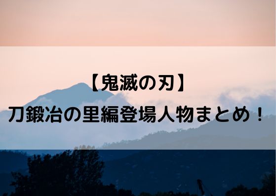 鬼滅の刃刀鍛冶の里編の登場人物まとめ 主要キャラクターは誰 やあ 僕の漫画日記