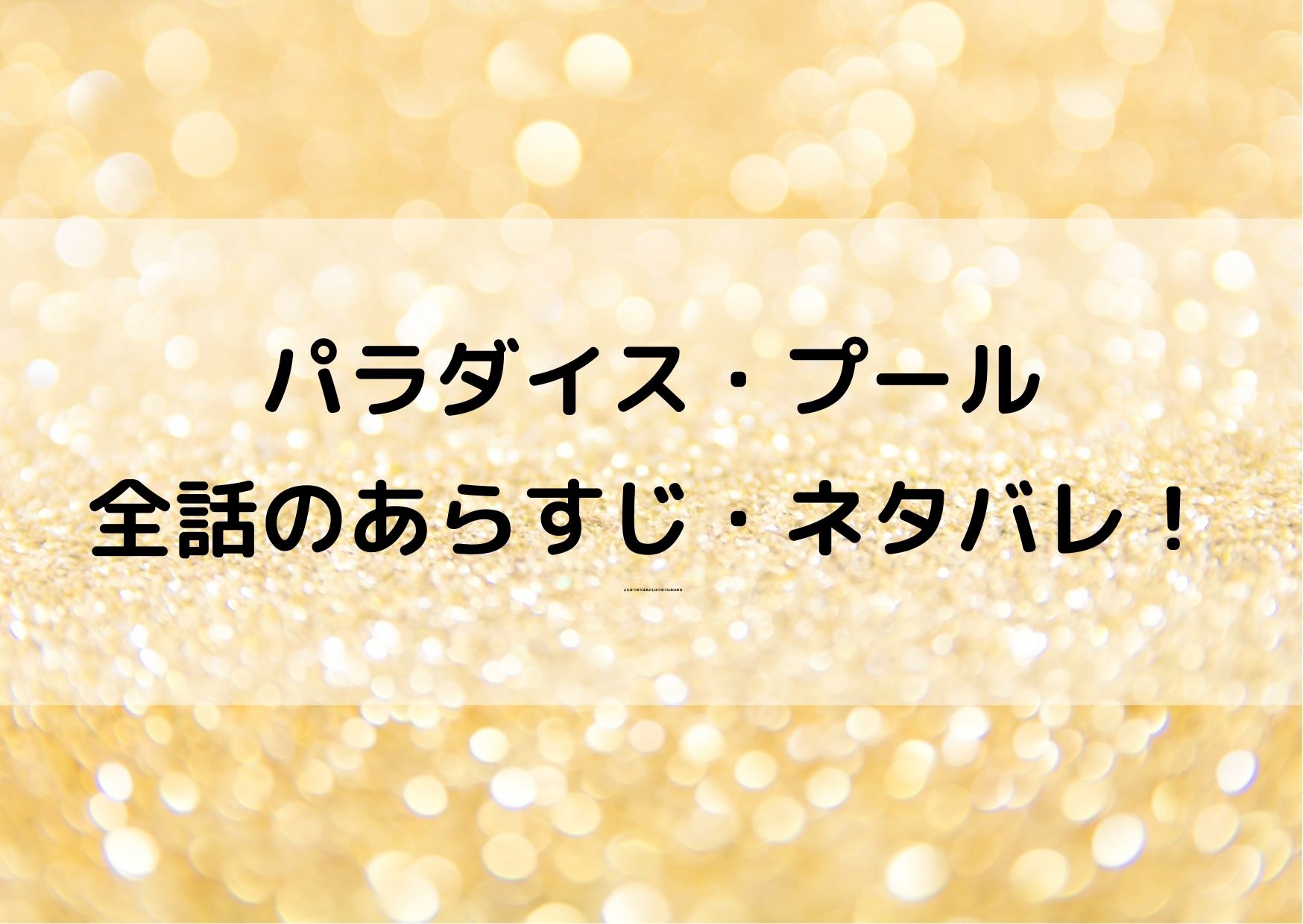 パ ラ ダ イ ス プ-ル の ネ タ バ レ 全 話.最 新 話 16 話 ま で の あ ら す じ ま と... 