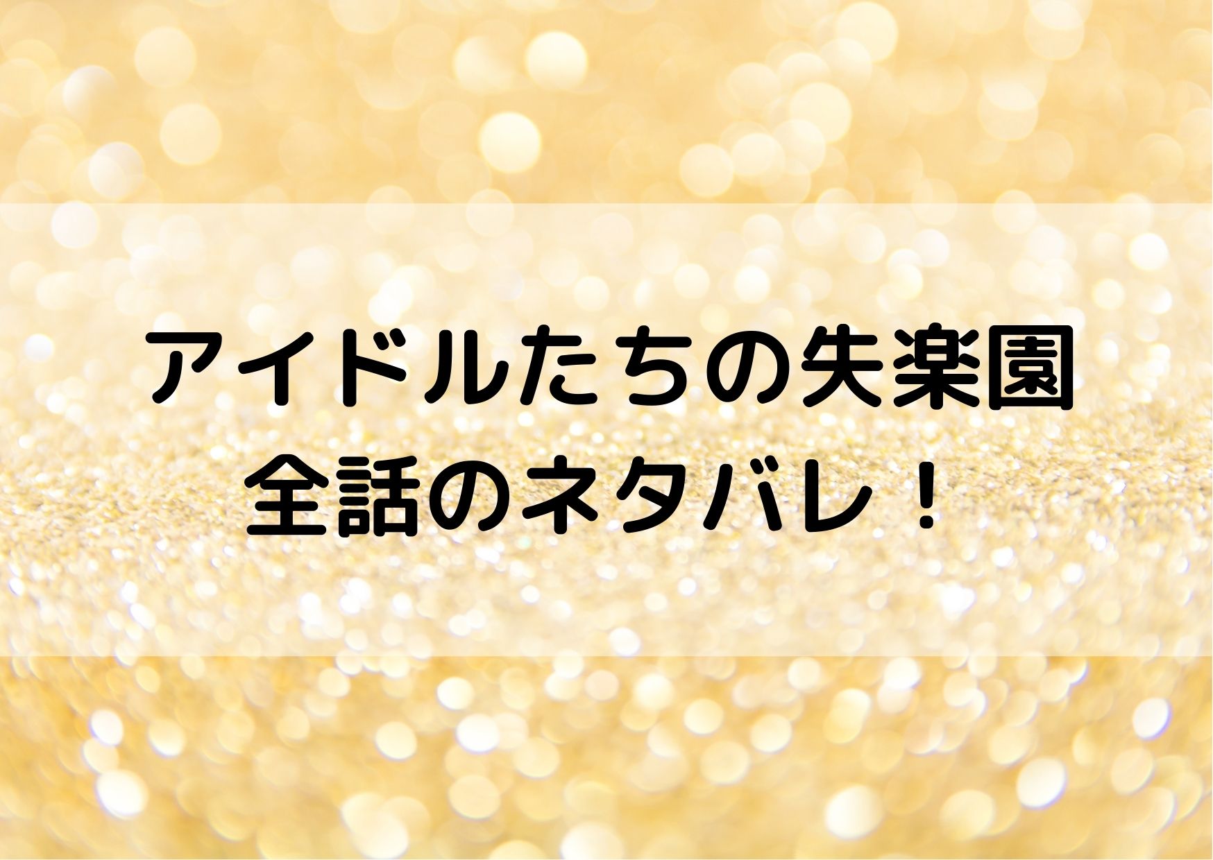 アイドルたちの失楽園のネタバレ 全話のあらすじをまとめてご紹介 やあ 僕の漫画日記