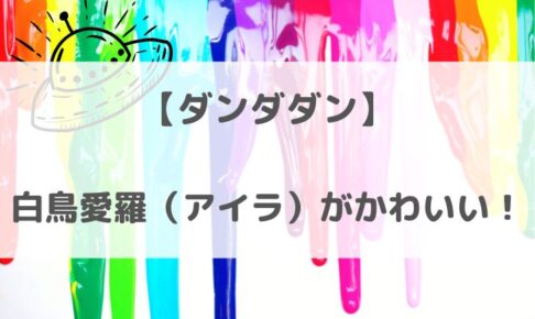 ダンダダンの白鳥愛羅（アイラ）がかわいい！