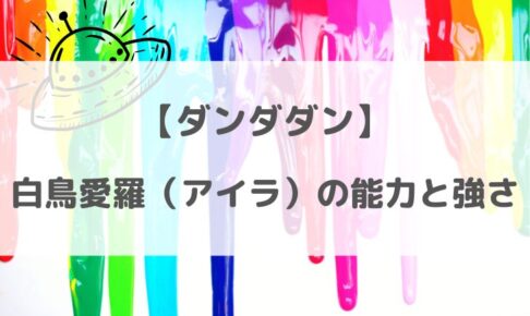 ダンダダンの白鳥愛羅（アイラ）の能力は？